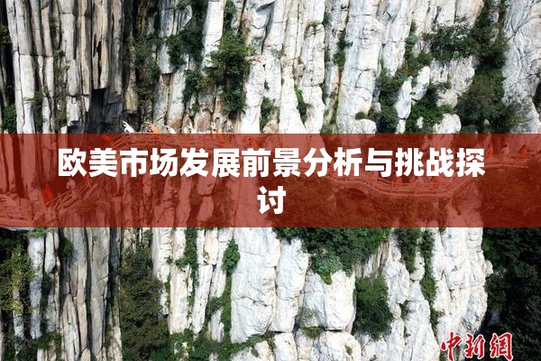 欧美市场发展前景分析与挑战探讨