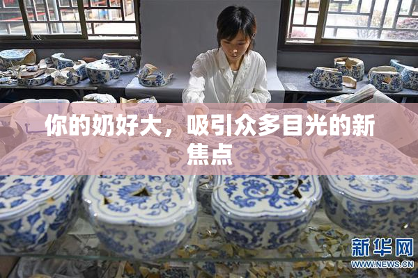 你的奶好大，吸引众多目光的新焦点