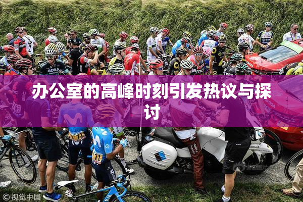 办公室的高峰时刻引发热议与探讨