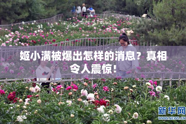 姬小满被爆出怎样的消息？真相令人震惊！