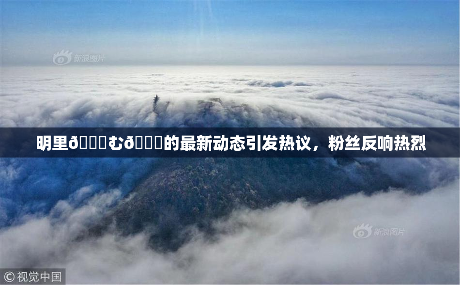 明里😚む🍍的最新动态引发热议，粉丝反响热烈