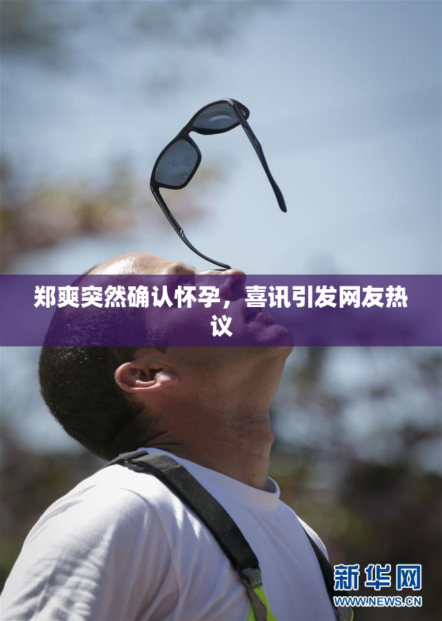 郑爽突然确认怀孕，喜讯引发网友热议
