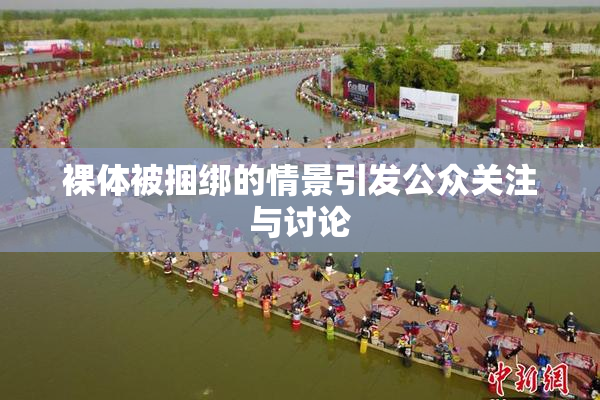 裸体被捆绑的情景引发公众关注与讨论