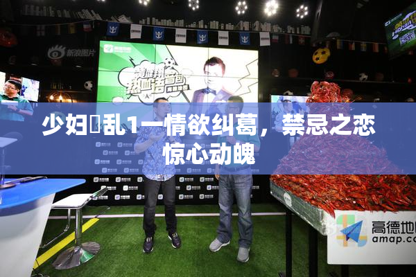 少妇婬乱1一情欲纠葛，禁忌之恋惊心动魄