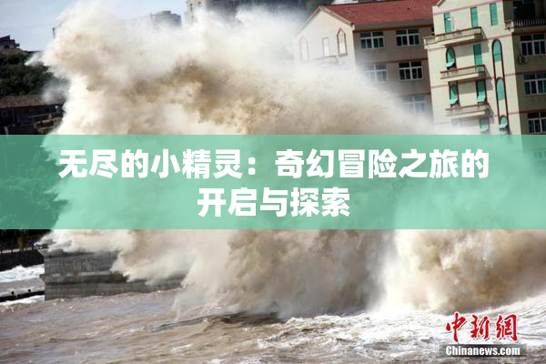 无尽的小精灵：奇幻冒险之旅的开启与探索