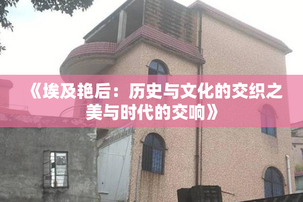 《埃及艳后：历史与文化的交织之美与时代的交响》