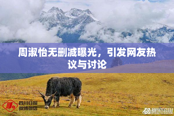 周淑怡无删减曝光，引发网友热议与讨论