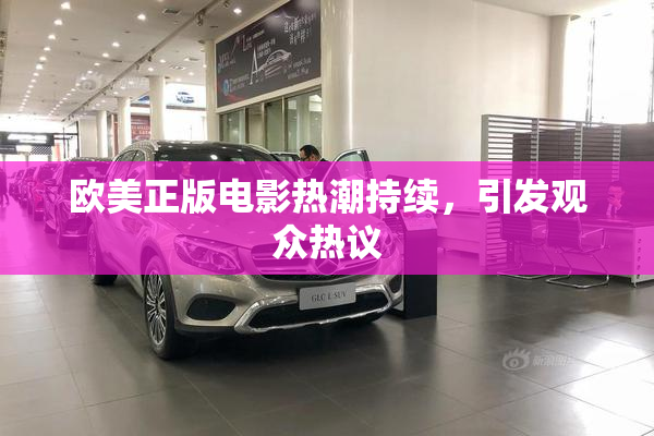 欧美正版电影热潮持续，引发观众热议