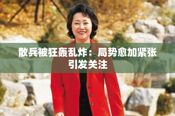 散兵被狂轰乱炸：局势愈加紧张引发关注
