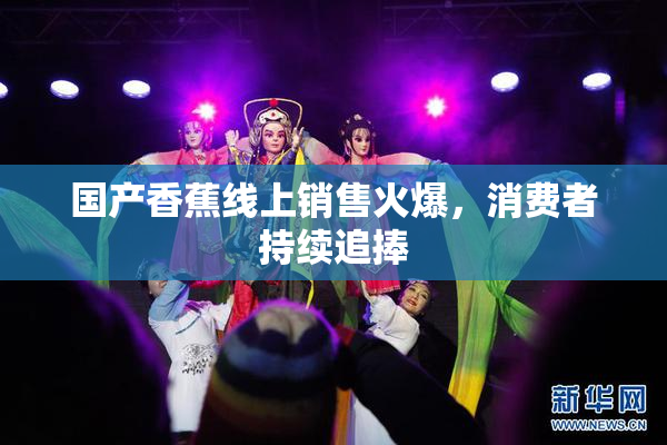 国产香蕉线上销售火爆，消费者持续追捧