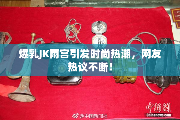 爆乳JK雨宫引发时尚热潮，网友热议不断！