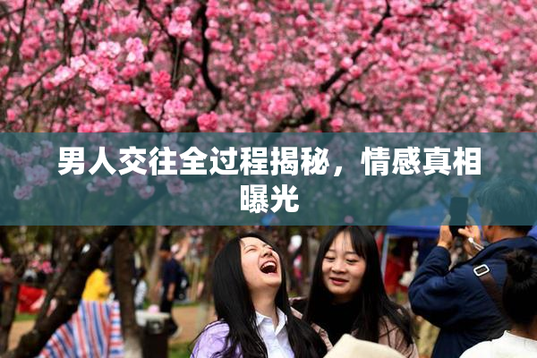 男人交往全过程揭秘，情感真相曝光