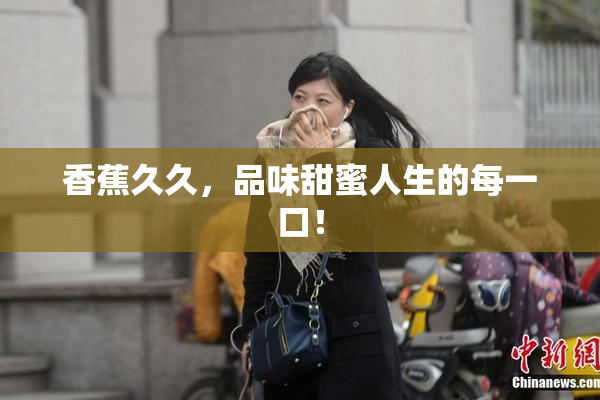 香蕉久久，品味甜蜜人生的每一口！