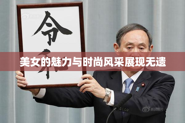 美女的魅力与时尚风采展现无遗