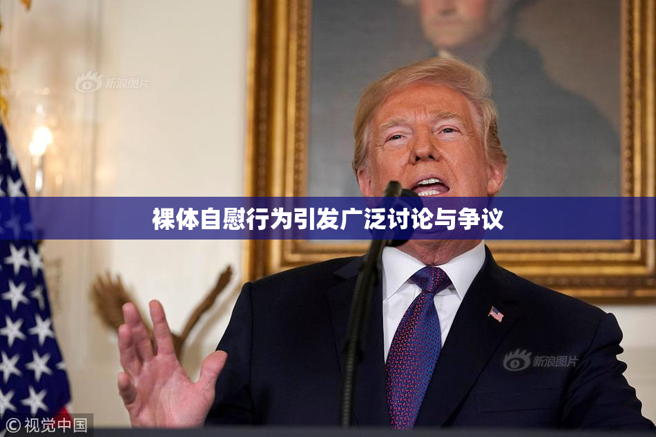 裸体自慰行为引发广泛讨论与争议