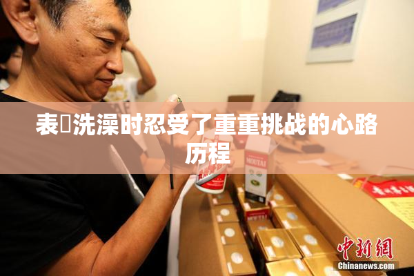 表妺洗澡时忍受了重重挑战的心路历程