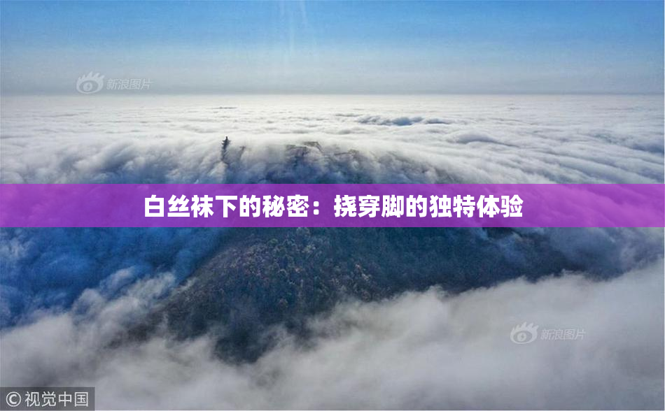 白丝袜下的秘密：挠穿脚的独特体验