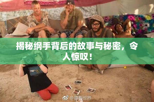 揭秘纲手背后的故事与秘密，令人惊叹！