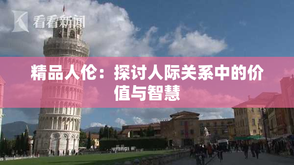 精品人伦：探讨人际关系中的价值与智慧