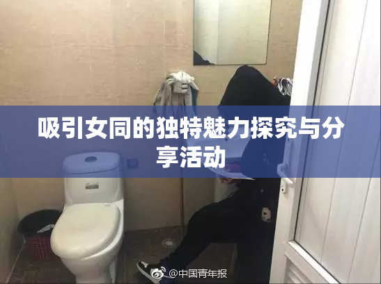 吸引女同的独特魅力探究与分享活动