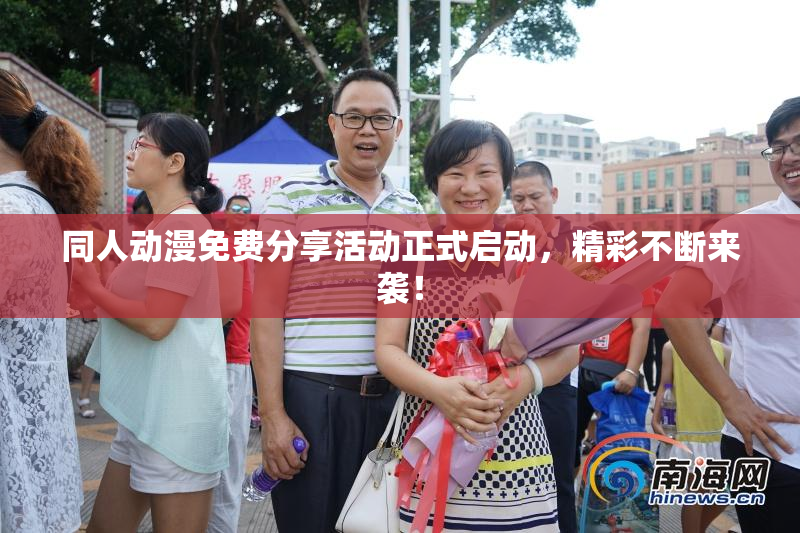 同人动漫免费分享活动正式启动，精彩不断来袭！