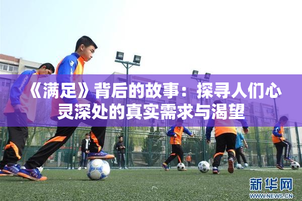 《满足》背后的故事：探寻人们心灵深处的真实需求与渴望