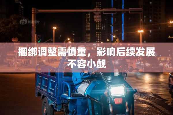 捆绑调整需慎重，影响后续发展不容小觑