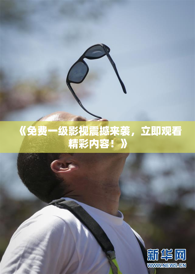 《免费一级影视震撼来袭，立即观看精彩内容！》