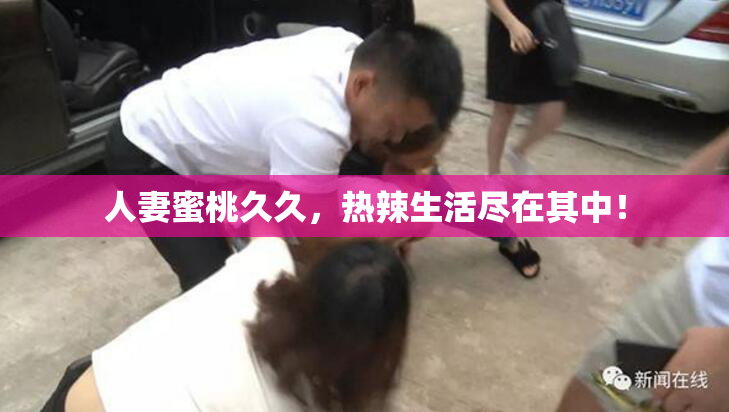 人妻蜜桃久久，热辣生活尽在其中！