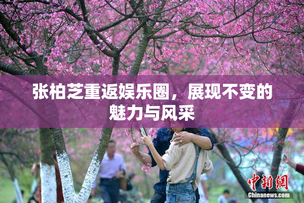 张柏芝重返娱乐圈，展现不变的魅力与风采