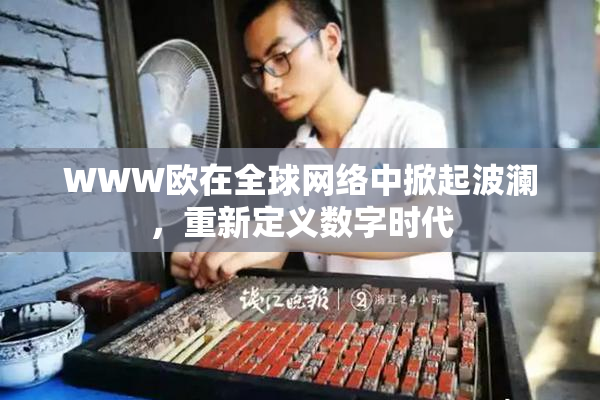 WWW欧在全球网络中掀起波澜，重新定义数字时代