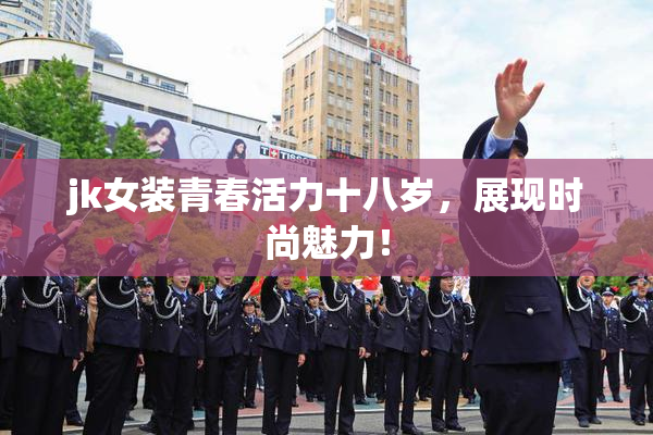jk女装青春活力十八岁，展现时尚魅力！