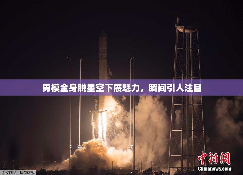 男模全身脱星空下展魅力，瞬间引人注目