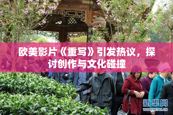 欧美影片《重写》引发热议，探讨创作与文化碰撞