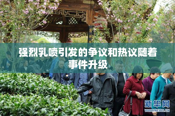 强烈乳喷引发的争议和热议随着事件升级