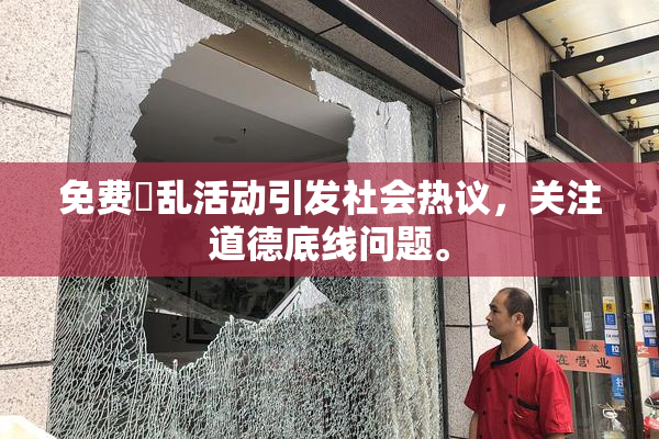 免费婬乱活动引发社会热议，关注道德底线问题。