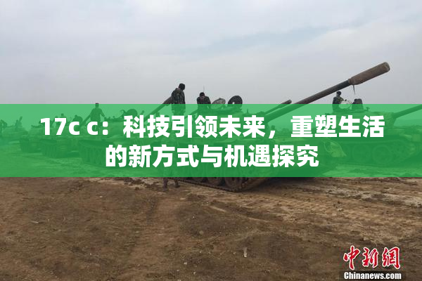 17c c：科技引领未来，重塑生活的新方式与机遇探究