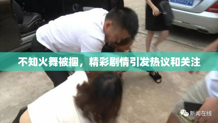 不知火舞被捆，精彩剧情引发热议和关注