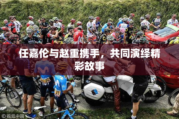 任嘉伦与赵重携手，共同演绎精彩故事