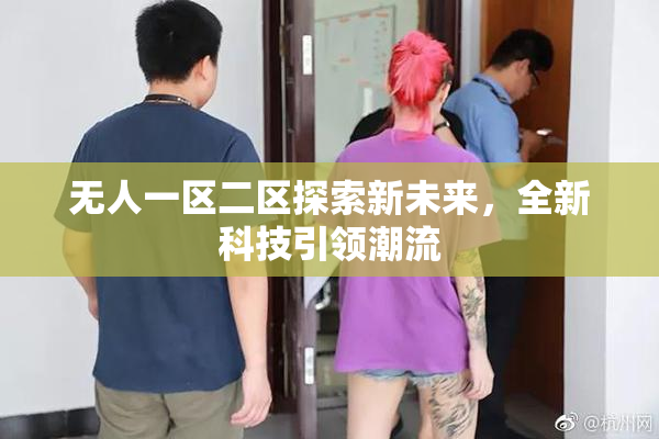 无人一区二区探索新未来，全新科技引领潮流