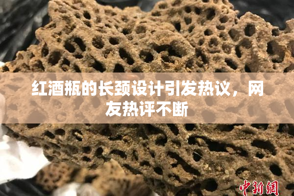 红酒瓶的长颈设计引发热议，网友热评不断
