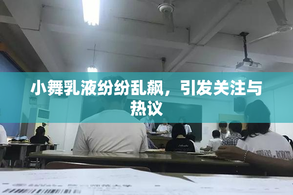 小舞乳液纷纷乱飙，引发关注与热议