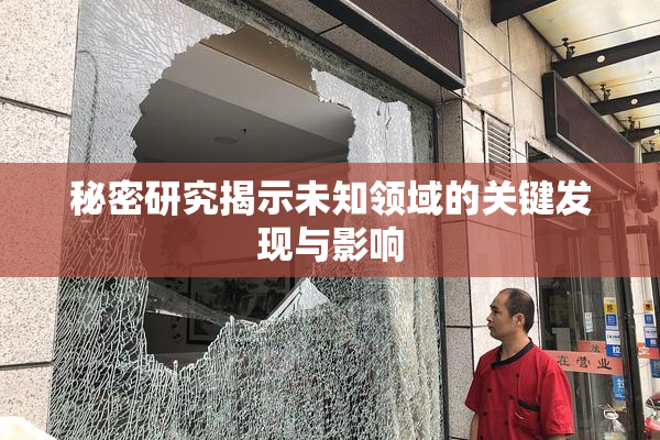 秘密研究揭示未知领域的关键发现与影响