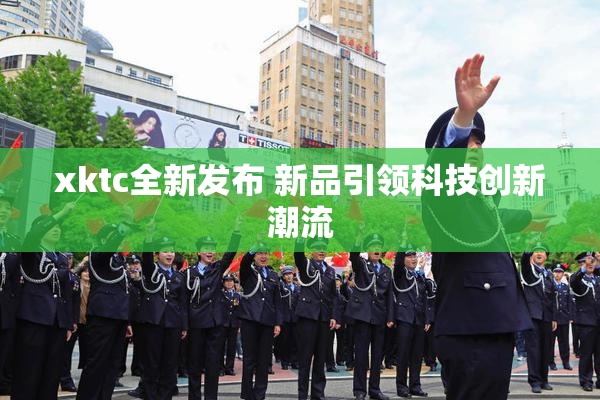 xktc全新发布 新品引领科技创新潮流
