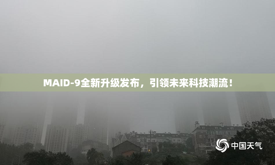 MAID-9全新升级发布，引领未来科技潮流！