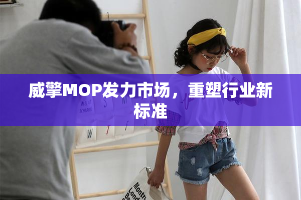 威擎MOP发力市场，重塑行业新标准
