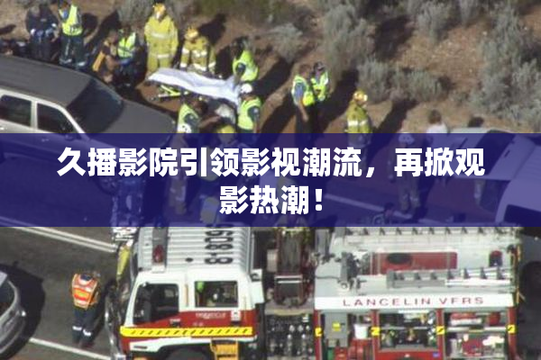 久播影院引领影视潮流，再掀观影热潮！