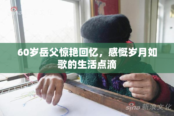 60岁岳父惊艳回忆，感慨岁月如歌的生活点滴