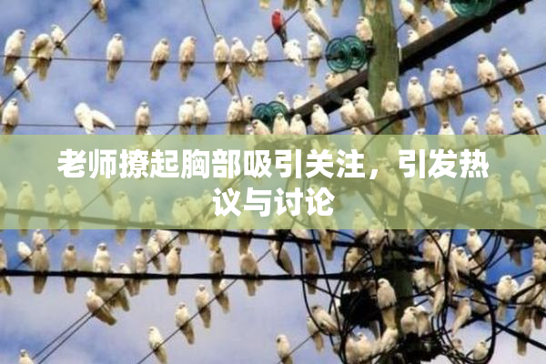 老师撩起胸部吸引关注，引发热议与讨论