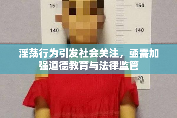 淫荡行为引发社会关注，亟需加强道德教育与法律监管